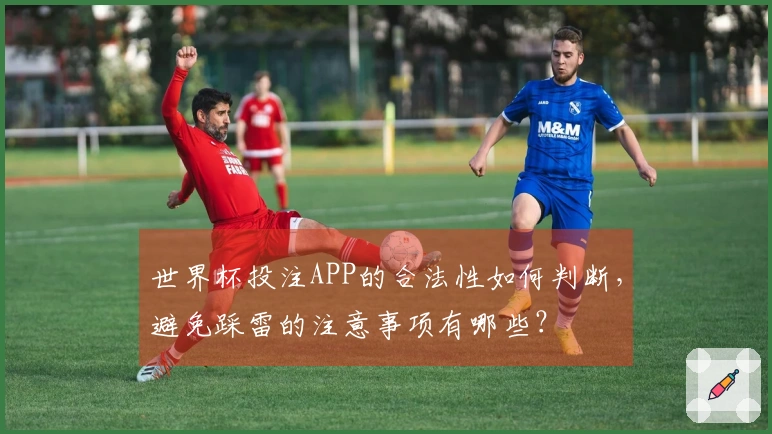 世界杯投注APP的合法性如何判断，避免踩雷的注意事项有哪些？